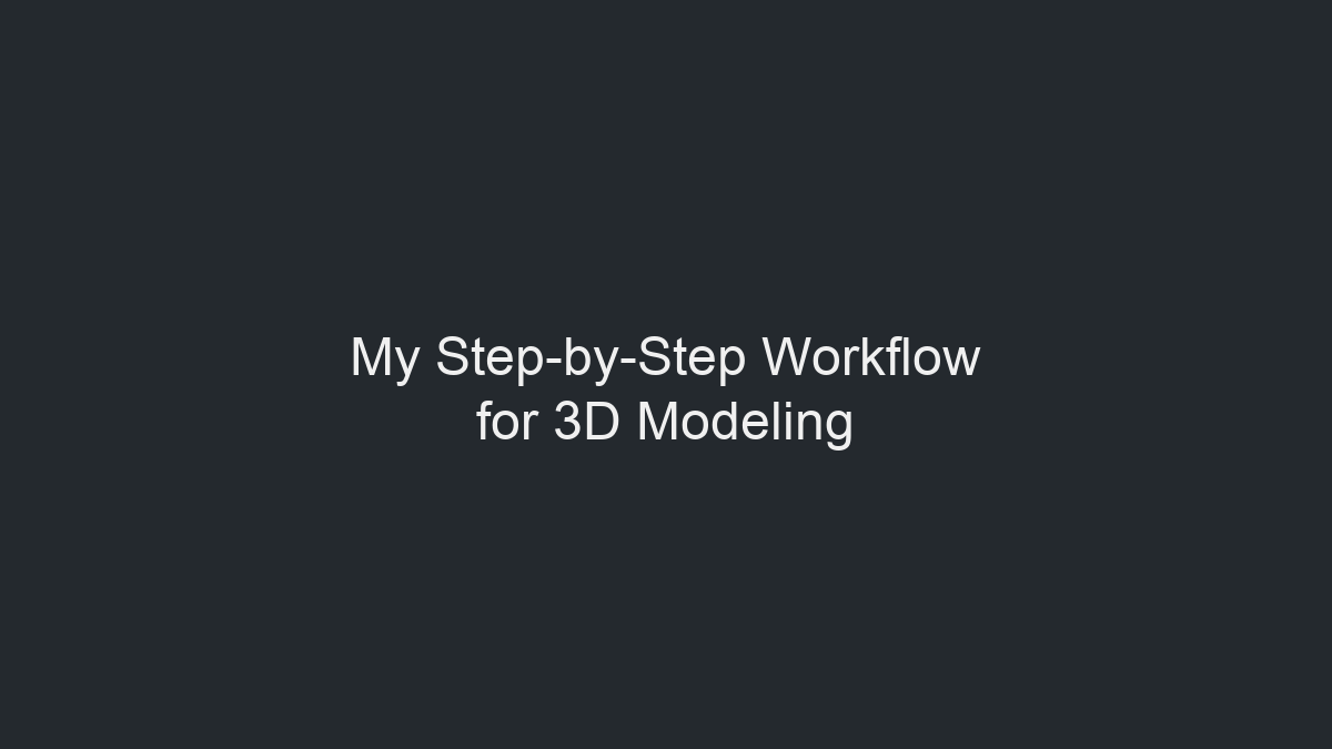My Step-by-Step Workflow for 3D Modeling illustration
